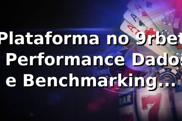Plataforma no 9rbet 📊: Performance, Dados e Benchmarking (2026)