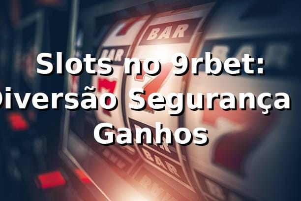 Slots no 9rbet: Diversão, Segurança e Ganhos ⭐
